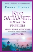 Шарма Р.: Кто заплачет, когда ты умрешь? Уроки жизни от монаха, который продал свой «феррари»