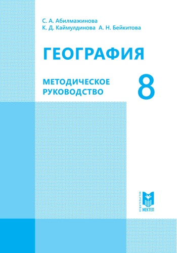 Методическое руководство для учителя С. А. Абилмажинова, К. Д. Каймулдинова, А. Н. Бейкитова: География 8. Методическое руководство