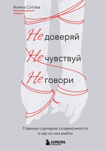 Сотова А.О.: Не доверяй, не чувствуй, не говори. Главные сценарии созависимости и как из них выйти