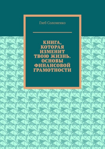 Глеб Соломенко: Глеб Соломенко, Книга, которая изменит твою жизнь. Основы финансовой грамотности