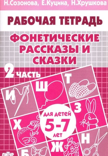 Рабочая тетрадь Куцина Е.В., Созонова Н.Н., Хрушкова Н.Г.: Фонетические рассказы и сказки. Рабочая тетрадь для детей 5-7 лет. Часть 2