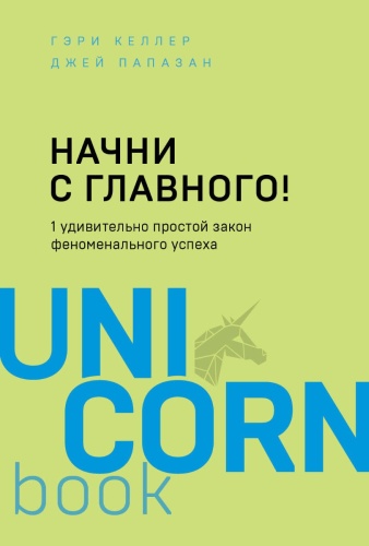 Келлер Г., Папазан Дж.: Начни с главного! 1 удивительно простой закон феноменального успеха