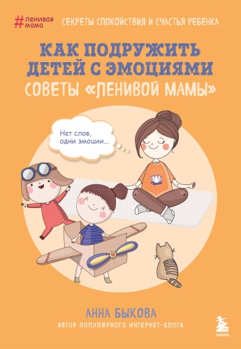Быкова А.А.,: Как подружить детей с эмоциями. Советы "ленивой мамы" (обложка)