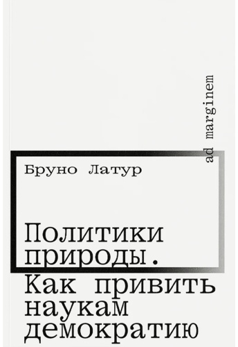 Латур Б.: Политики природы. Как привить наукам демократию