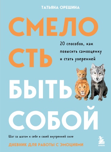 Орешина Т.Г.: Смелость быть собой. 20 способов как повысить самооценку и стать уверенней. Дневник для работы с эмоциями