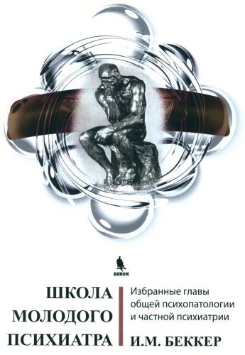 Беккер И.М.: Школа молодого психиатра: Избранные главы общей психопатологии и частной психиатрии