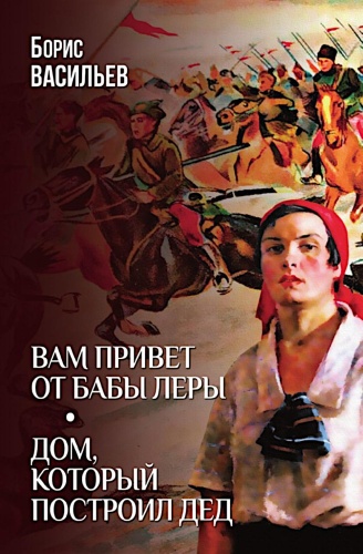Васильев Б.Л.: Вам привет от бабы Леры; Дом, который построил Дед: романы