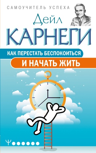 Карнеги Дейл: Как перестать беспокоиться и начать жить