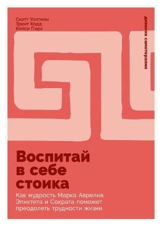 Уолтман С., Кодд Т., Пирс Кейси: Воспитай в себе стоика: Как мудрость Марка Аврелия, Эпиктета и Сократа поможет преодолеть трудности жизни