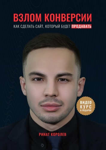 Ринат Королев: Ринат Королев, Взлом конверсии, Как сделать сайт, который будет продавать