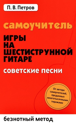 Петров П.В.: Самоучитель игры на шестиструнной гитаре. Советские песни. Безнотный метод