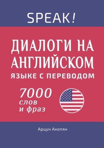 Пособие Арцун Акопян: Speak! Диалоги на английском языке с переводом, 7000 слов и фраз