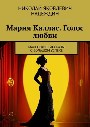 Николай Надеждин: Мария Каллас. Голос любви, Маленькие рассказы о большом успехе