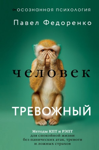 Федоренко Павел Алексеевич: Человек тревожный. Методы КПТ и РЭПТ для спокойной жизни без панических атак, тревоги и ложных страхов