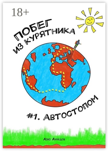 Азиз Ахмедов: Побег из Курятника: #1. Автостопом, Реальные истории из путешествий автостопом по России